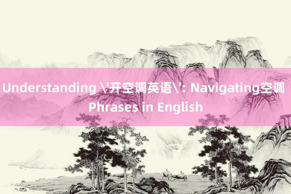 Understanding '开空调英语': Navigating空调 Phrases in English